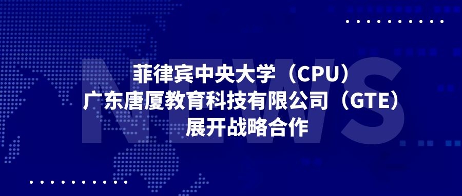 菲律賓中央大學(xué)（CPU）與廣東唐廈教育科技有限公司(GTE)開展戰(zhàn)略合作